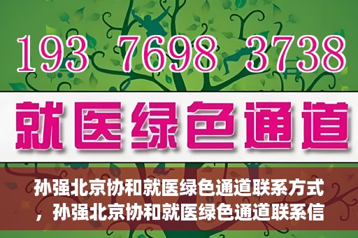 孙强北京协和就医绿色通道联系方式，孙强北京协和就医绿色通道联系信息一览