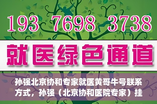 孙强北京协和专家就医黄哥牛号联系方式，孙强（北京协和医院专家）挂号联系方式及就医指南