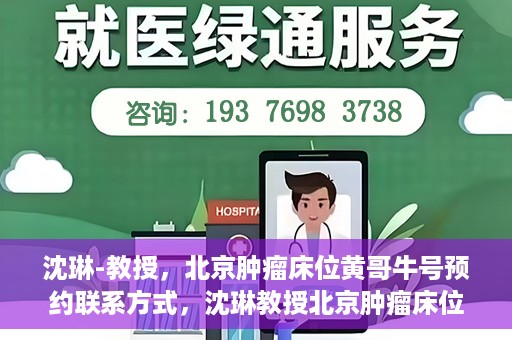 沈琳-教授，北京肿瘤床位黄哥牛号预约联系方式，沈琳教授北京肿瘤床位预约联系方式及黄哥牛号指南