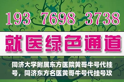 同济大学附属东方医院黄哥牛号代挂号，同济东方名医黄哥牛号代挂号攻略