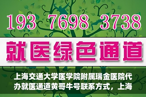 上海交通大学医学院附属瑞金医院代办就医通道黄哥牛号联系方式，上海交通大学医学院附属瑞金医院就医通道代办服务，黄哥牛号联系方式揭秘