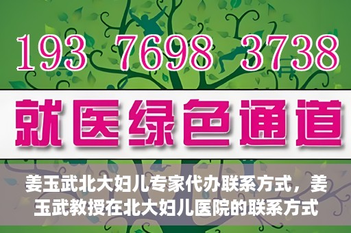 姜玉武北大妇儿专家代办联系方式，姜玉武教授在北大妇儿医院的联系方式及专家服务解析