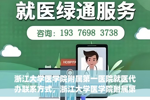 浙江大学医学院附属第一医院就医代办联系方式，浙江大学医学院附属第一医院就医代办服务联系方式详解