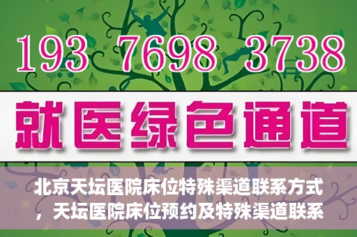 北京天坛医院床位特殊渠道联系方式，天坛医院床位预约及特殊渠道联系方式揭秘