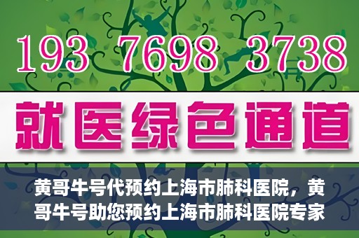 黄哥牛号代预约上海市肺科医院，黄哥牛号助您预约上海市肺科医院专家号