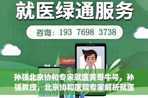 孙强北京协和专家就医黄哥牛号，孙强教授，北京协和医院专家解析就医新号黄哥牛号