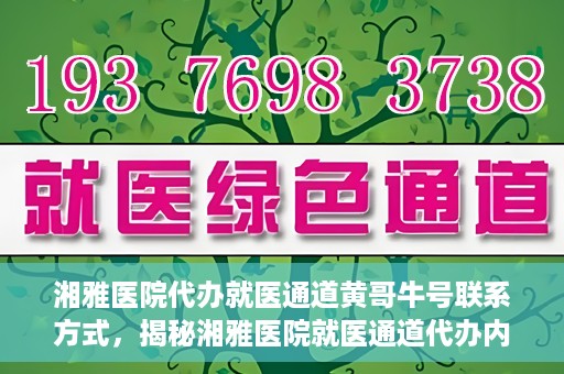 湘雅医院代办就医通道黄哥牛号联系方式，揭秘湘雅医院就医通道代办内幕，黄哥牛号联系方式曝光