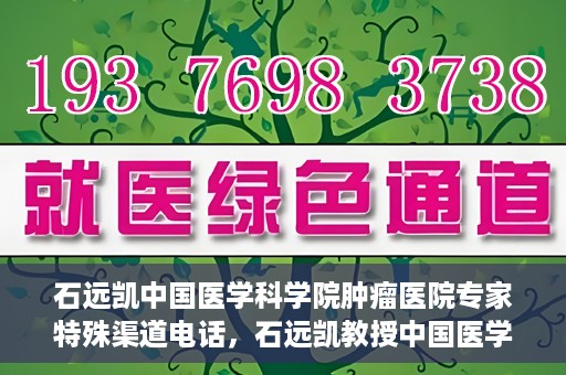石远凯中国医学科学院肿瘤医院专家特殊渠道电话，石远凯教授中国医学科学院肿瘤医院专家专线揭秘