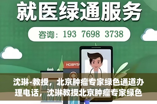 沈琳-教授，北京肿瘤专家绿色通道办理电话，沈琳教授北京肿瘤专家绿色通道联系电话