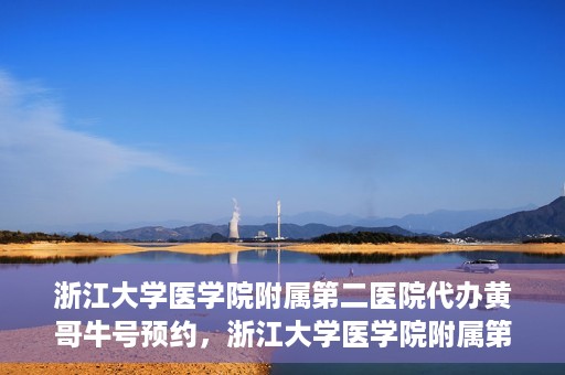 浙江大学医学院附属第二医院代办黄哥牛号预约，浙江大学医学院附属第二医院预约代办服务，黄哥牛号预约解析