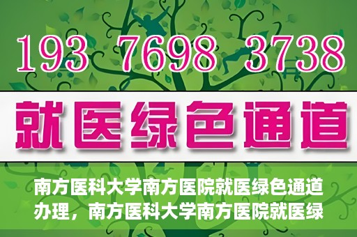 南方医科大学南方医院就医绿色通道办理，南方医科大学南方医院就医绿色通道操作指南