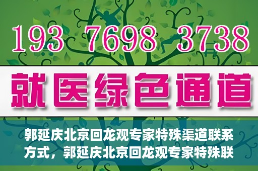 郭延庆北京回龙观专家特殊渠道联系方式，郭延庆北京回龙观专家特殊联系方式揭秘
