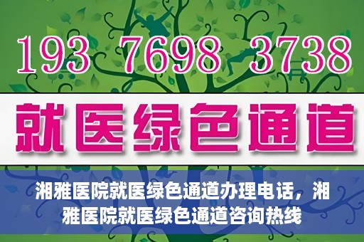 湘雅医院就医绿色通道办理电话，湘雅医院就医绿色通道咨询热线