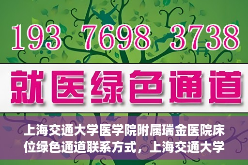 上海交通大学医学院附属瑞金医院床位绿色通道联系方式，上海交通大学医学院附属瑞金医院床位绿色通道咨询热线及联系方式