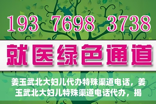 姜玉武北大妇儿代办特殊渠道电话，姜玉武北大妇儿特殊渠道电话代办，揭秘与解读