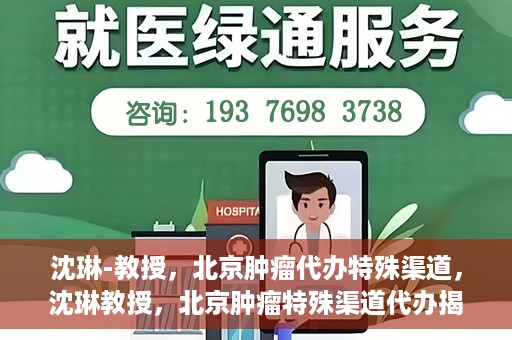 沈琳-教授，北京肿瘤代办特殊渠道，沈琳教授，北京肿瘤特殊渠道代办揭秘
