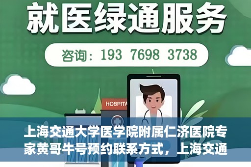 上海交通大学医学院附属仁济医院专家黄哥牛号预约联系方式，上海交通大学医学院附属仁济医院专家黄哥牛号预约挂号联系方式解析