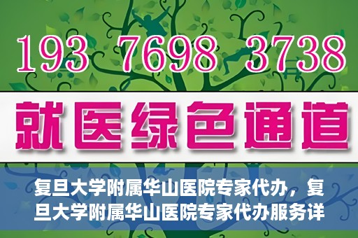 复旦大学附属华山医院专家代办，复旦大学附属华山医院专家代办服务详解