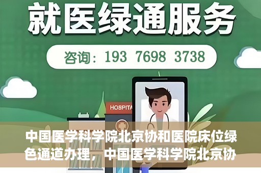 中国医学科学院北京协和医院床位绿色通道办理，中国医学科学院北京协和医院床位绿色通道办理详解