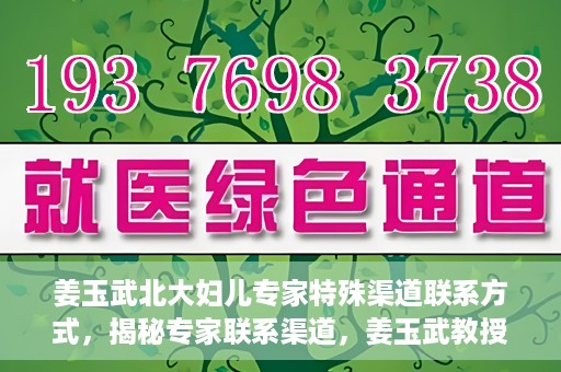 姜玉武北大妇儿专家特殊渠道联系方式，揭秘专家联系渠道，姜玉武教授在北大妇儿的特殊联系方式曝光