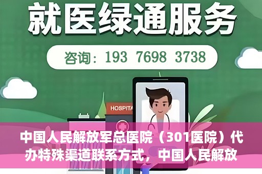 中国人民解放军总医院（301医院）代办特殊渠道联系方式，中国人民解放军总医院（301医院）特殊渠道联系方式代办服务解析