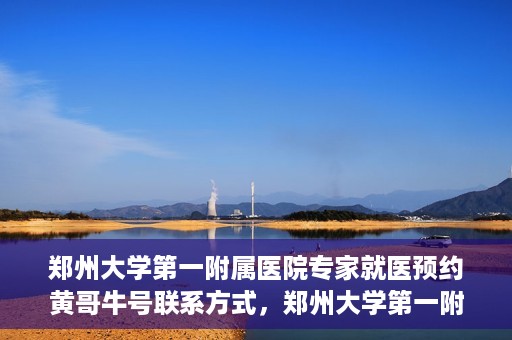 郑州大学第一附属医院专家就医预约黄哥牛号联系方式，郑州大学第一附属医院专家就医预约，黄哥牛号联系方式全解析