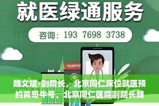 魏文斌-副院长，北京同仁床位就医预约黄哥牛号，北京同仁医院副院长魏文斌揭秘床位预约秘籍——黄哥牛号引领就医新风尚