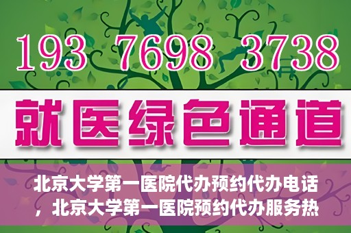 北京大学第一医院代办预约代办电话，北京大学第一医院预约代办服务热线解析