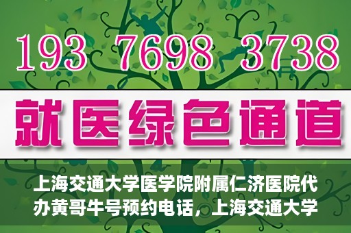 上海交通大学医学院附属仁济医院代办黄哥牛号预约电话，上海交通大学医学院附属仁济医院预约挂号电话联系黄哥牛号服务