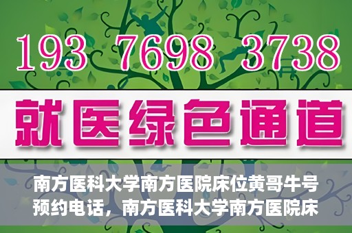 南方医科大学南方医院床位黄哥牛号预约电话，南方医科大学南方医院床位预约电话及黄哥牛号预约攻略