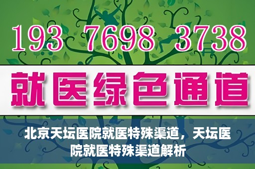 北京天坛医院就医特殊渠道，天坛医院就医特殊渠道解析