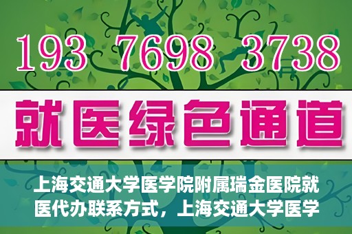上海交通大学医学院附属瑞金医院就医代办联系方式，上海交通大学医学院附属瑞金医院就医代办服务联系方式详解