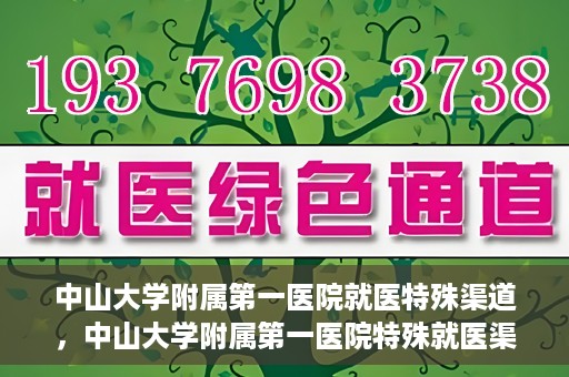 中山大学附属第一医院就医特殊渠道，中山大学附属第一医院特殊就医渠道详解