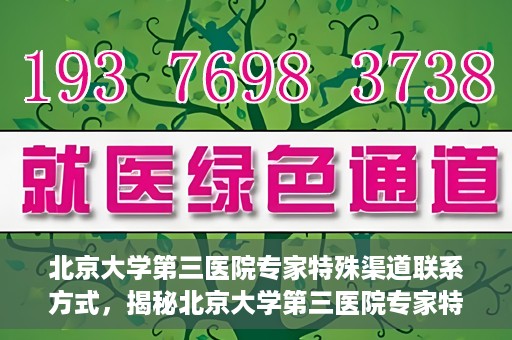 北京大学第三医院专家特殊渠道联系方式，揭秘北京大学第三医院专家特殊渠道联系方式，专业团队，权威咨询直达通道