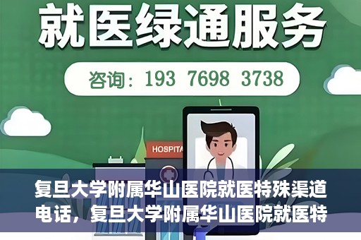 复旦大学附属华山医院就医特殊渠道电话，复旦大学附属华山医院就医特殊渠道联系电话详解