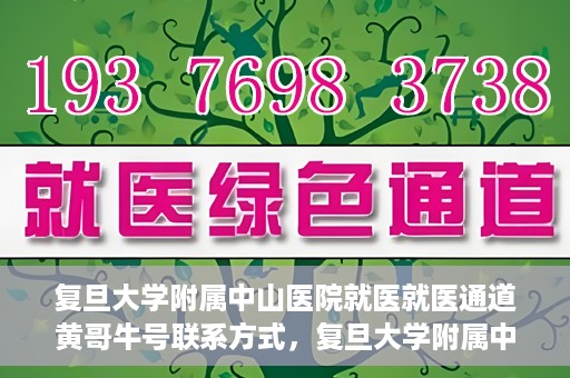 复旦大学附属中山医院就医就医通道黄哥牛号联系方式，复旦大学附属中山医院就医通道详解，黄哥牛号联系方式揭秘！