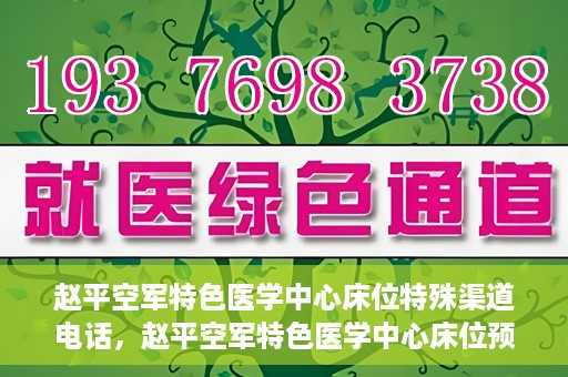 赵平空军特色医学中心床位特殊渠道电话，赵平空军特色医学中心床位预约专线揭秘