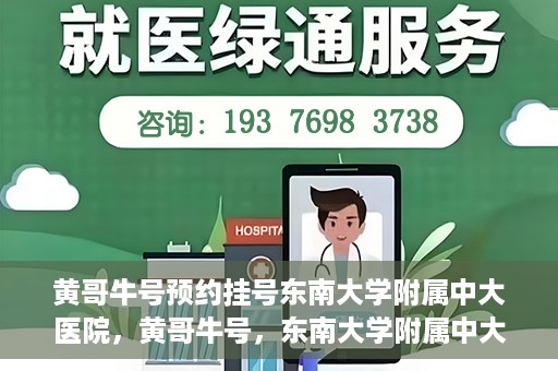黄哥牛号预约挂号东南大学附属中大医院，黄哥牛号，东南大学附属中大医院预约挂号攻略
