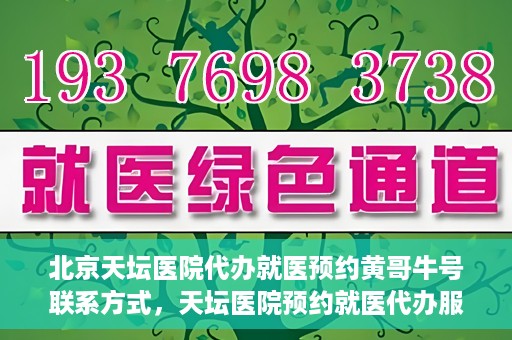 北京天坛医院代办就医预约黄哥牛号联系方式，天坛医院预约就医代办服务，黄哥牛号联系方式及预约指南