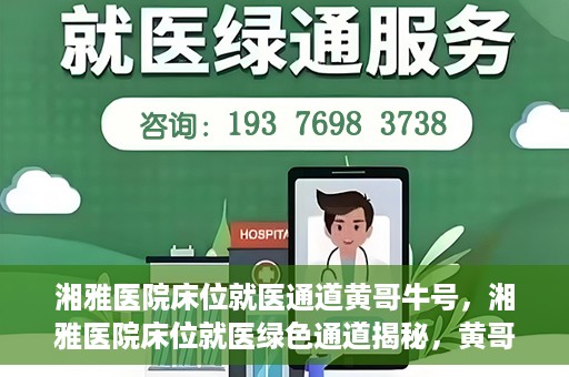 湘雅医院床位就医通道黄哥牛号，湘雅医院床位就医绿色通道揭秘，黄哥牛号领航就医新航道