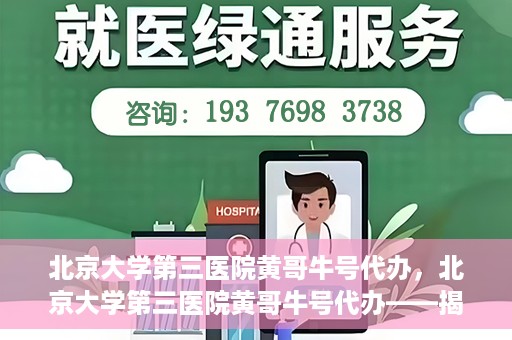北京大学第三医院黄哥牛号代办，北京大学第三医院黄哥牛号代办——揭秘医疗预约背后的故事