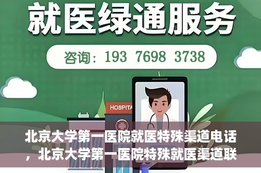 北京大学第一医院就医特殊渠道电话，北京大学第一医院特殊就医渠道联系电话详解