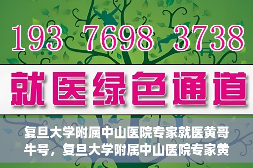 复旦大学附属中山医院专家就医黄哥牛号，复旦大学附属中山医院专家黄哥牛号解读健康之道