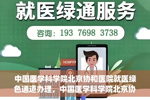 中国医学科学院北京协和医院就医绿色通道办理，中国医学科学院北京协和医院就医绿色通道办理详解与体验指南