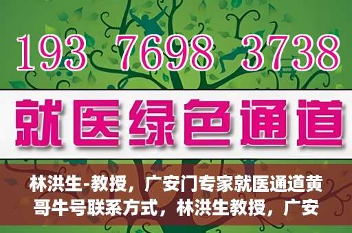 林洪生-教授，广安门专家就医通道黄哥牛号联系方式，林洪生教授，广安门就医专家通道背后的故事与黄哥牛号联系方式揭秘