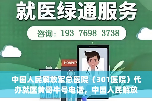 中国人民解放军总医院（301医院）代办就医黄哥牛号电话，中国人民解放军总医院（301医院）黄哥就医助手热线解析