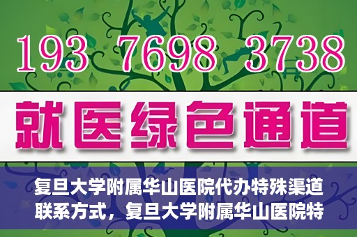 复旦大学附属华山医院代办特殊渠道联系方式，复旦大学附属华山医院特殊渠道联系方式代办服务详解