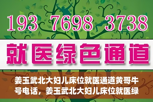 姜玉武北大妇儿床位就医通道黄哥牛号电话，姜玉武北大妇儿床位就医绿色通道与黄哥牛号电话全解析