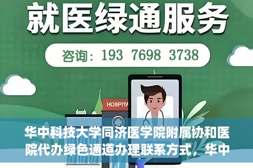 华中科技大学同济医学院附属协和医院代办绿色通道办理联系方式，华中科技大学同济医学院附属协和医院绿色通道办理指南及联系方式揭秘