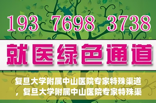 复旦大学附属中山医院专家特殊渠道，复旦大学附属中山医院专家特殊渠道解析与探讨